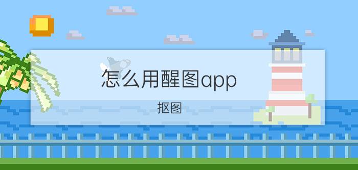 怎么用醒图app 抠图 醒图怎样局部放大？